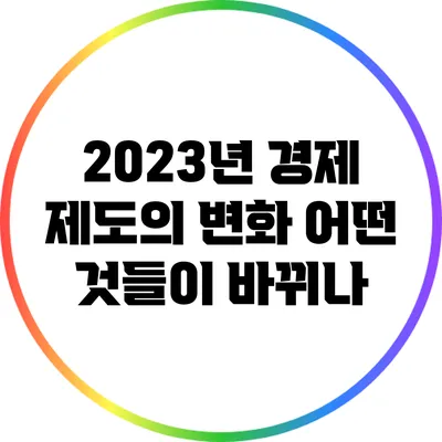 2023년 경제 제도의 변화: 어떤 것들이 바뀌나?