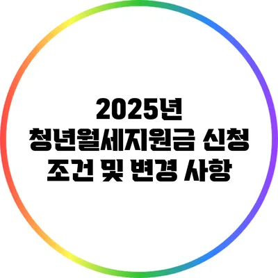 2025년 청년월세지원금 신청 조건 및 변경 사항