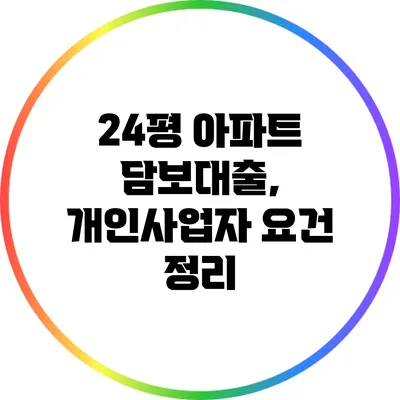 24평 아파트 담보대출, 개인사업자 요건 정리