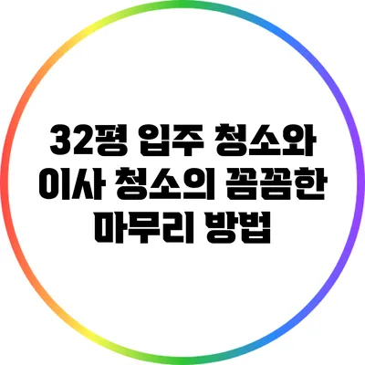 32평 입주 청소와 이사 청소의 꼼꼼한 마무리 방법