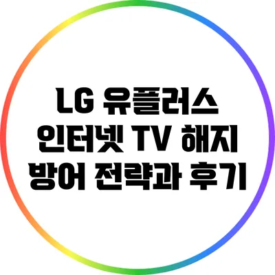 LG 유플러스 인터넷 TV 해지 방어 전략과 후기