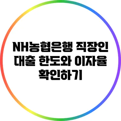 NH농협은행 직장인 대출: 한도와 이자율 확인하기