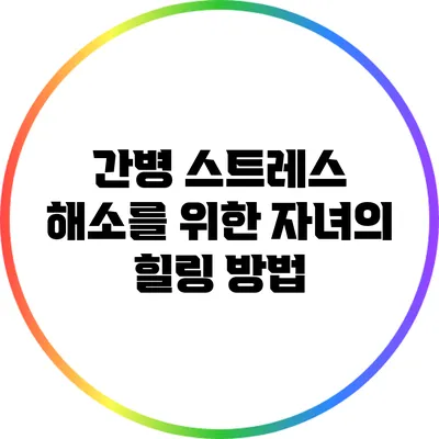 간병 스트레스 해소를 위한 자녀의 힐링 방법