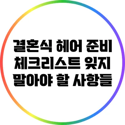 결혼식 헤어 준비 체크리스트: 잊지 말아야 할 사항들