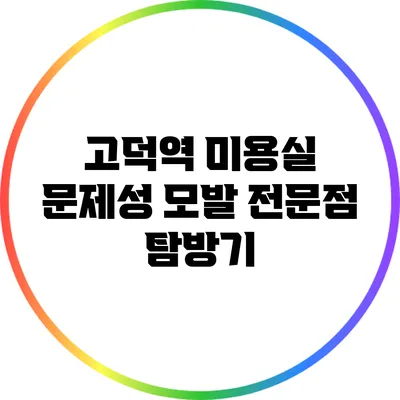 고덕역 미용실 문제성 모발 전문점 탐방기