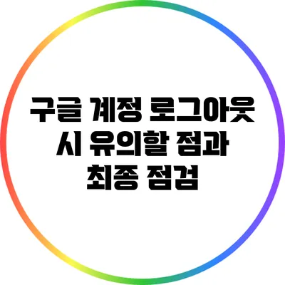 구글 계정 로그아웃 시 유의할 점과 최종 점검