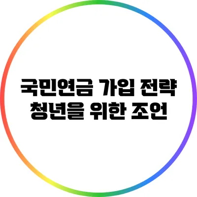 국민연금 가입 전략: 청년을 위한 조언