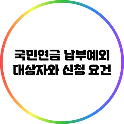 국민연금 납부예외 대상자와 신청 요건