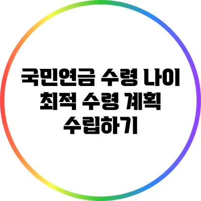 국민연금 수령 나이: 최적 수령 계획 수립하기