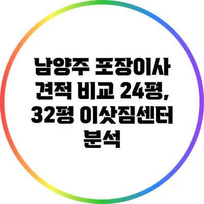 남양주 포장이사 견적 비교: 24평, 32평 이삿짐센터 분석