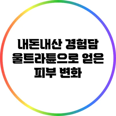 내돈내산 경험담: 울트라튠으로 얻은 피부 변화