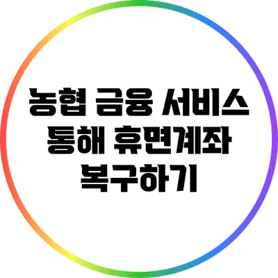 농협 금융 서비스 통해 휴면계좌 복구하기