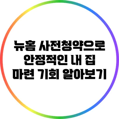 뉴홈 사전청약으로 안정적인 내 집 마련 기회 알아보기