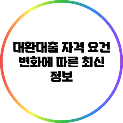 대환대출 자격 요건 변화에 따른 최신 정보