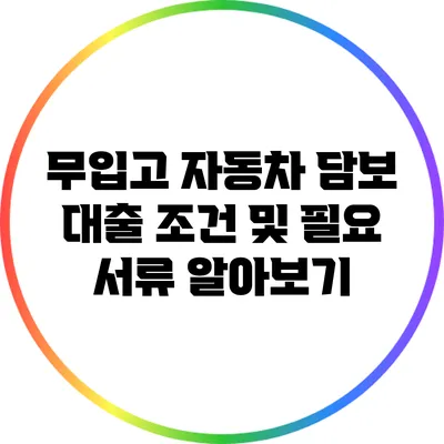 무입고 자동차 담보 대출: 조건 및 필요 서류 알아보기