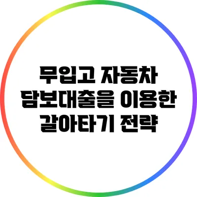 무입고 자동차 담보대출을 이용한 갈아타기 전략