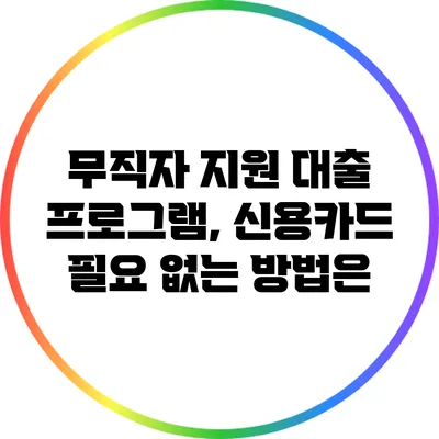 무직자 지원 대출 프로그램, 신용카드 필요 없는 방법은?