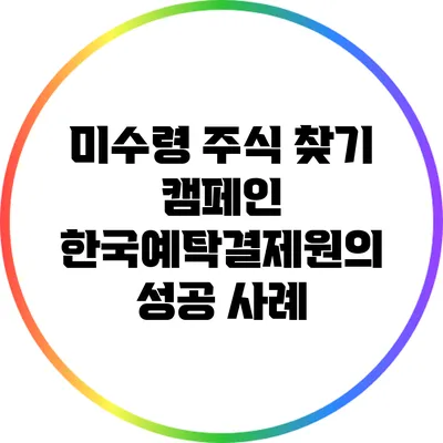 미수령 주식 찾기 캠페인: 한국예탁결제원의 성공 사례