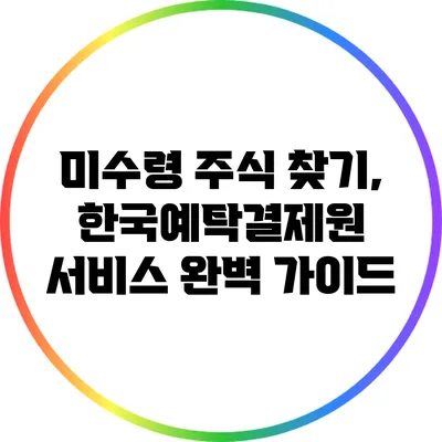 미수령 주식 찾기, 한국예탁결제원 서비스 완벽 가이드