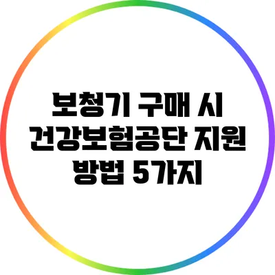 보청기 구매 시 건강보험공단 지원 방법 5가지