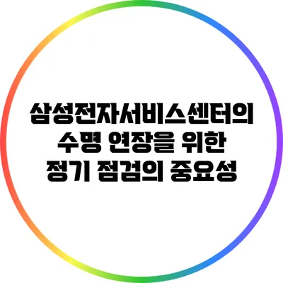 삼성전자서비스센터의 수명 연장을 위한 정기 점검의 중요성