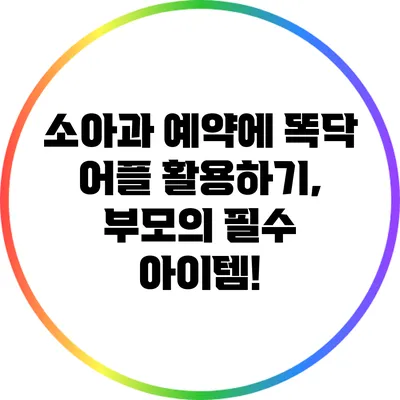 소아과 예약에 똑닥 어플 활용하기, 부모의 필수 아이템!