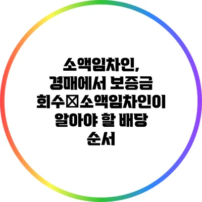 소액임차인, 경매에서 보증금 회수�소액임차인이 알아야 할 배당 순서