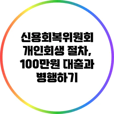 신용회복위원회 개인회생 절차, 100만원 대출과 병행하기