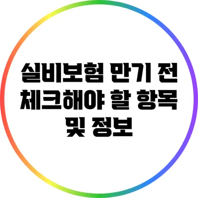 실비보험 만기 전 체크해야 할 항목 및 정보