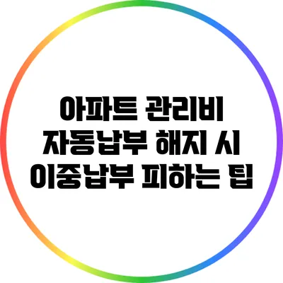 아파트 관리비 자동납부 해지 시 이중납부 피하는 팁