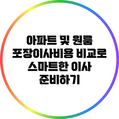 아파트 및 원룸 포장이사비용 비교로 스마트한 이사 준비하기