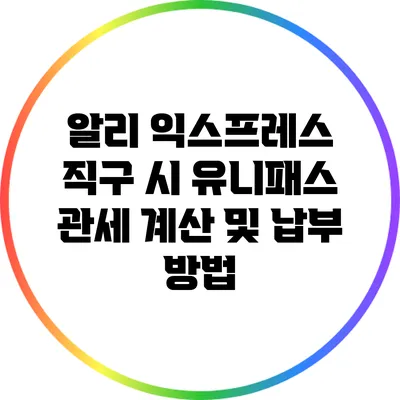 알리 익스프레스 직구 시 유니패스 관세 계산 및 납부 방법