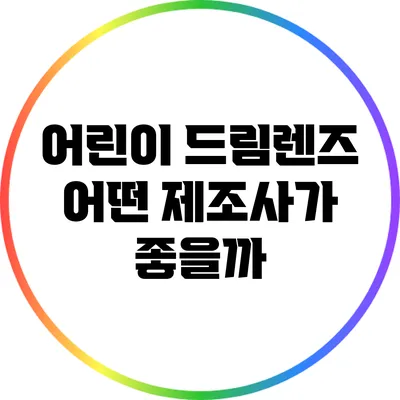 어린이 드림렌즈: 어떤 제조사가 좋을까?