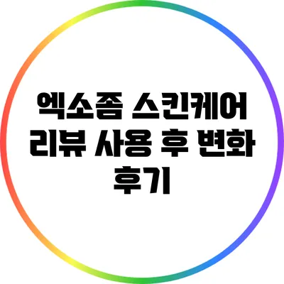 엑소좀 스킨케어 리뷰: 사용 후 변화 후기