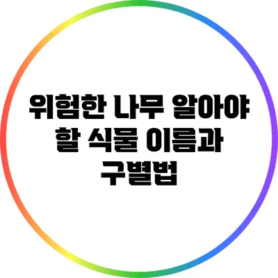 위험한 나무: 알아야 할 식물 이름과 구별법