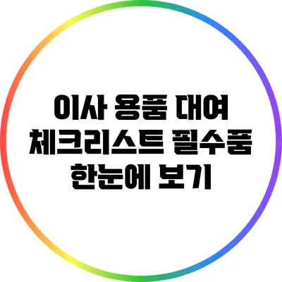 이사 용품 대여 체크리스트: 필수품 한눈에 보기