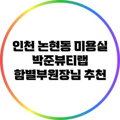 인천 논현동 미용실 박준뷰티랩 함별부원장님 추천