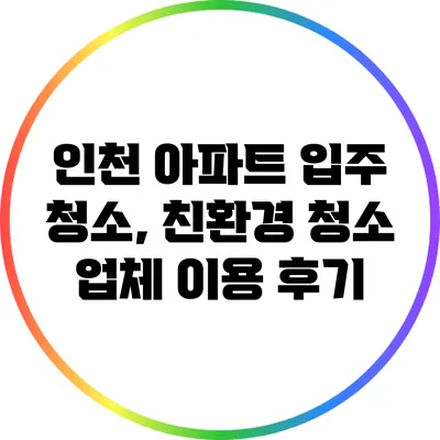 인천 아파트 입주 청소, 친환경 청소 업체 이용 후기