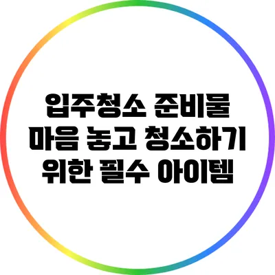 입주청소 준비물: 마음 놓고 청소하기 위한 필수 아이템