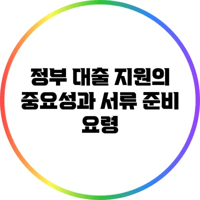 정부 대출 지원의 중요성과 서류 준비 요령