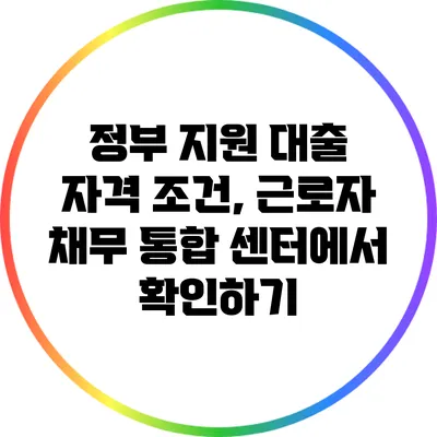 정부 지원 대출 자격 조건, 근로자 채무 통합 센터에서 확인하기