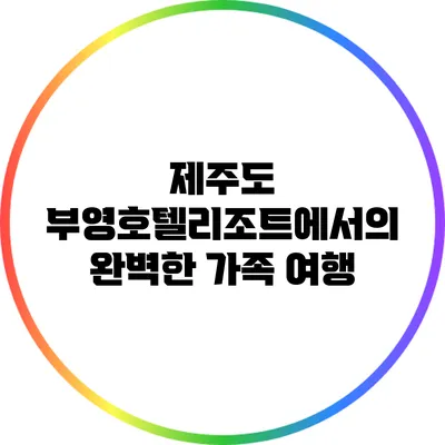 제주도 부영호텔리조트에서의 완벽한 가족 여행