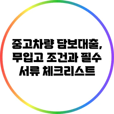 중고차량 담보대출, 무입고 조건과 필수 서류 체크리스트