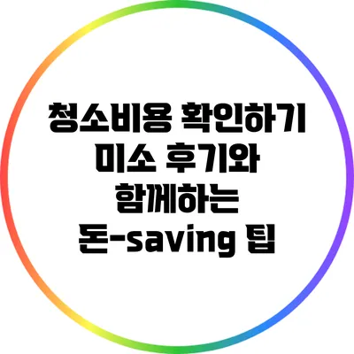 청소비용 확인하기: 미소 후기와 함께하는 돈-saving 팁