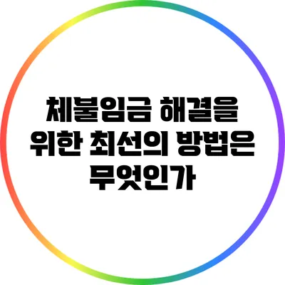 체불임금 해결을 위한 최선의 방법은 무엇인가?