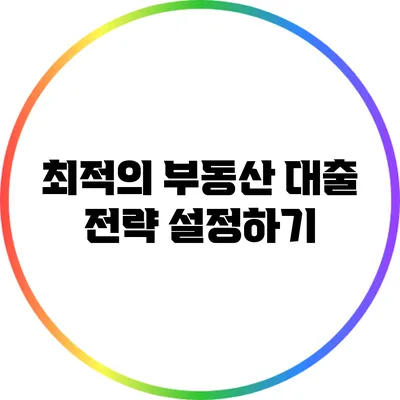 최적의 부동산 대출 전략 설정하기