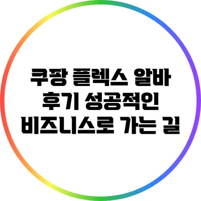 쿠팡 플렉스 알바 후기: 성공적인 비즈니스로 가는 길