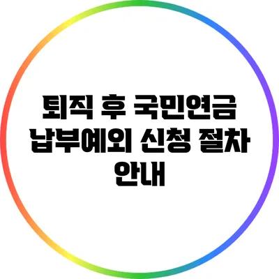 퇴직 후 국민연금 납부예외 신청 절차 안내