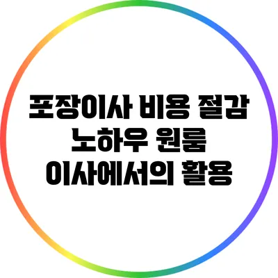 포장이사 비용 절감 노하우: 원룸 이사에서의 활용