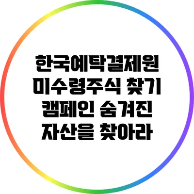 한국예탁결제원 미수령주식 찾기 캠페인: 숨겨진 자산을 찾아라